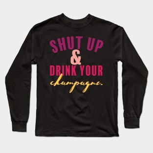 Shut Up and Drink Your Champagne Long Sleeve T-Shirt